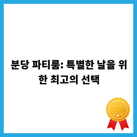 분당 파티룸: 특별한 날을 위한 최고의 선택