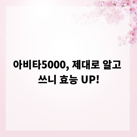 아비타5000, 제대로 알고 쓰니 효능 UP!