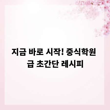 지금 바로 시작! 중식학원 급 초간단 레시피