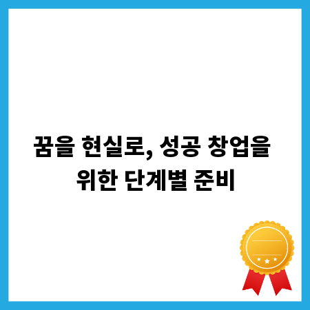 꿈을 현실로, 성공 창업을 위한 단계별 준비