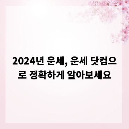 2024년 운세, 운세 닷컴으로 정확하게 알아보세요