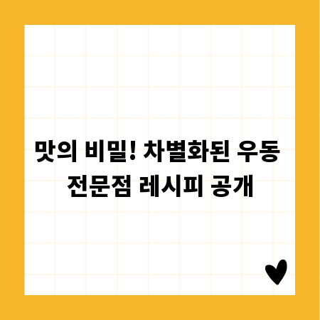 맛의 비밀! 차별화된 우동 전문점 레시피 공개
