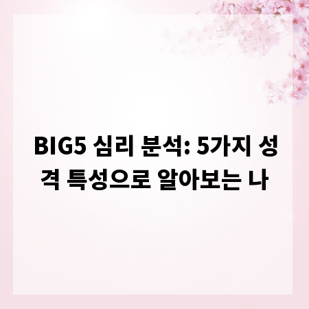 BIG5 심리 분석: 5가지 성격 특성으로 알아보는 나