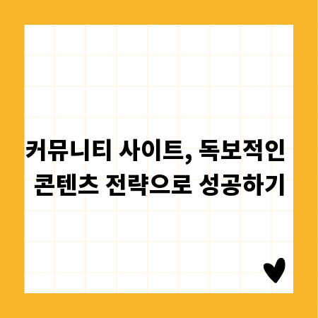 커뮤니티 사이트, 독보적인 콘텐츠 전략으로 성공하기