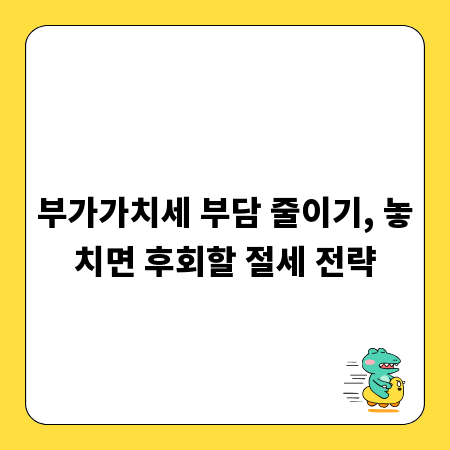 부가가치세 부담 줄이기, 놓치면 후회할 절세 전략