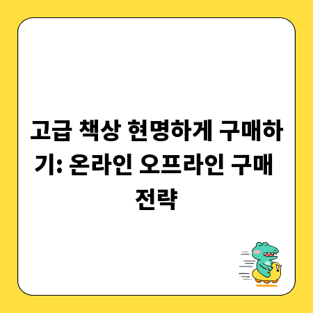 고급 책상 현명하게 구매하기: 온라인 오프라인 구매 전략