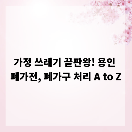 가정 쓰레기 끝판왕! 용인 폐가전, 폐가구 처리 A to Z