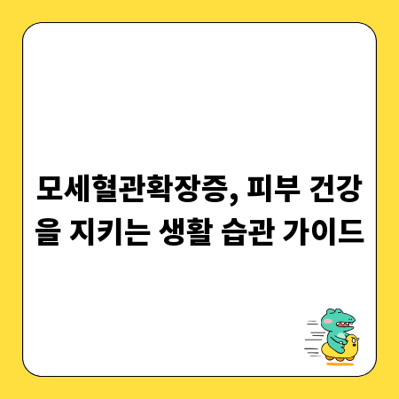 모세혈관확장증, 피부 건강을 지키는 생활 습관 가이드