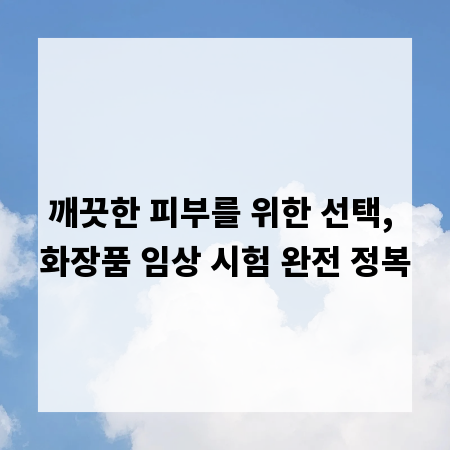 깨끗한 피부를 위한 선택, 화장품 임상 시험 완전 정복