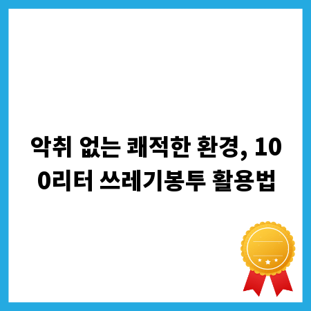 악취 없는 쾌적한 환경, 100리터 쓰레기봉투 활용법