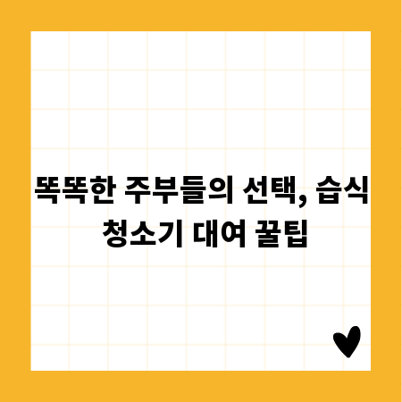 똑똑한 주부들의 선택, 습식 청소기 대여 꿀팁