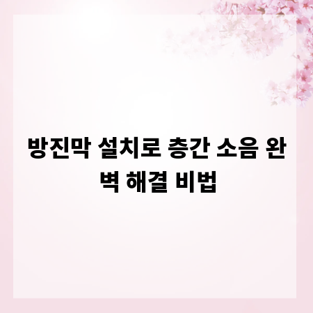 방진막 설치로 층간 소음 완벽 해결 비법