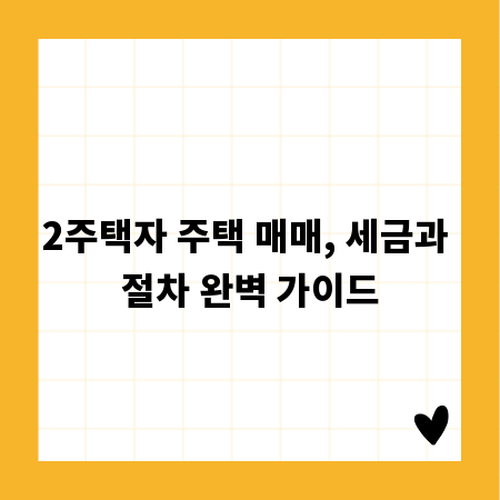 2주택자 주택 매매, 세금과 절차 완벽 가이드