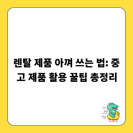 렌탈 제품 아껴 쓰는 법: 중고 제품 활용 꿀팁 총정리