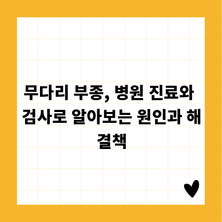 무다리 부종, 병원 진료와 검사로 알아보는 원인과 해결책