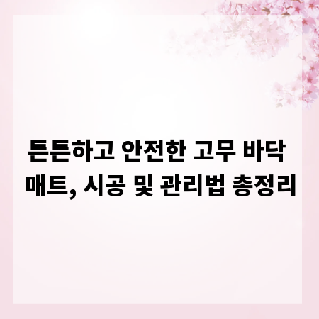 튼튼하고 안전한 고무 바닥 매트, 시공 및 관리법 총정리