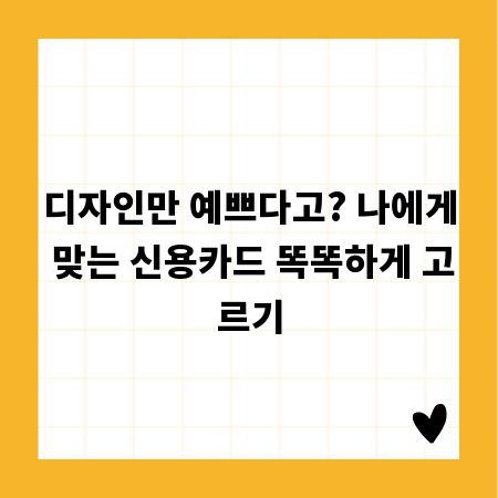 디자인만 예쁘다고? 나에게 맞는 신용카드 똑똑하게 고르기