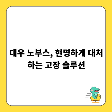 대우 노부스, 현명하게 대처하는 고장 솔루션