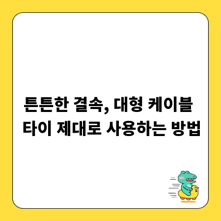 튼튼한 결속, 대형 케이블 타이 제대로 사용하는 방법