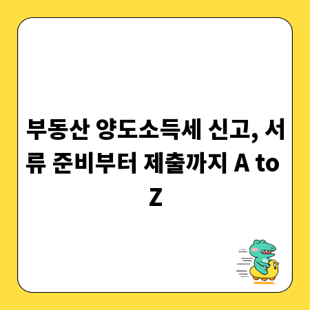 부동산 양도소득세 신고, 서류 준비부터 제출까지 A to Z
