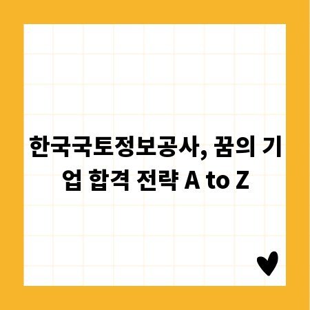 한국국토정보공사, 꿈의 기업 합격 전략 A to Z