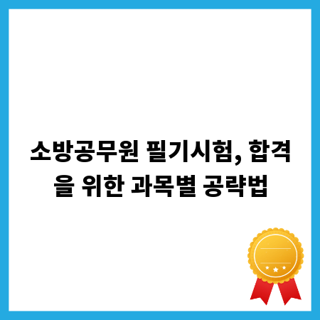소방공무원 필기시험, 합격을 위한 과목별 공략법