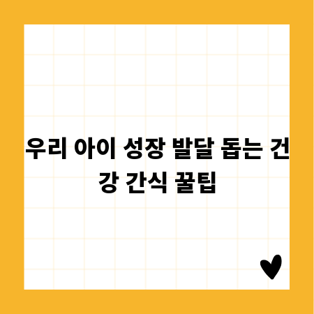 우리 아이 성장 발달 돕는 건강 간식 꿀팁