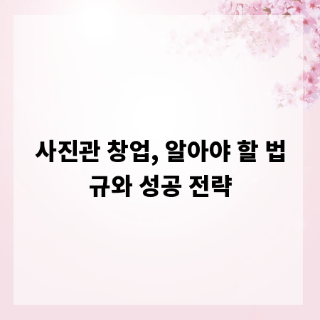 사진관 창업, 알아야 할 법규와 성공 전략