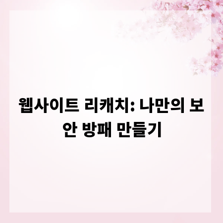 웹사이트 리캐치: 나만의 보안 방패 만들기