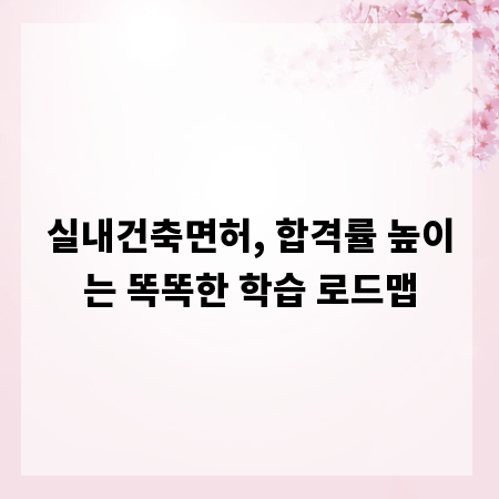 실내건축면허, 합격률 높이는 똑똑한 학습 로드맵