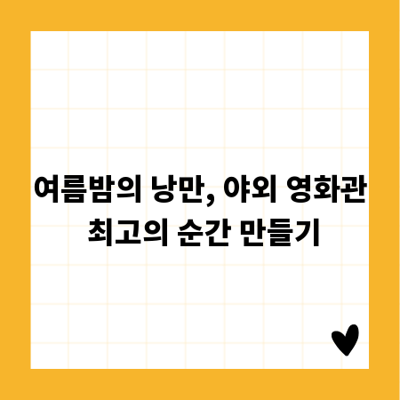 여름밤의 낭만, 야외 영화관 최고의 순간 만들기