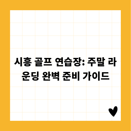 시흥 골프 연습장: 주말 라운딩 완벽 준비 가이드