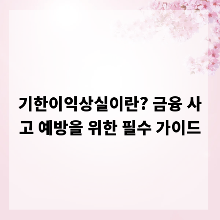 기한이익상실이란? 금융 사고 예방을 위한 필수 가이드