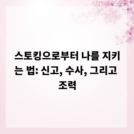 스토킹으로부터 나를 지키는 법: 신고, 수사, 그리고 조력