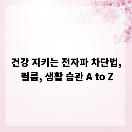 건강 지키는 전자파 차단법, 필름, 생활 습관 A to Z