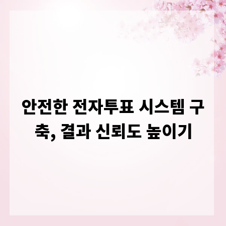 안전한 전자투표 시스템 구축, 결과 신뢰도 높이기
