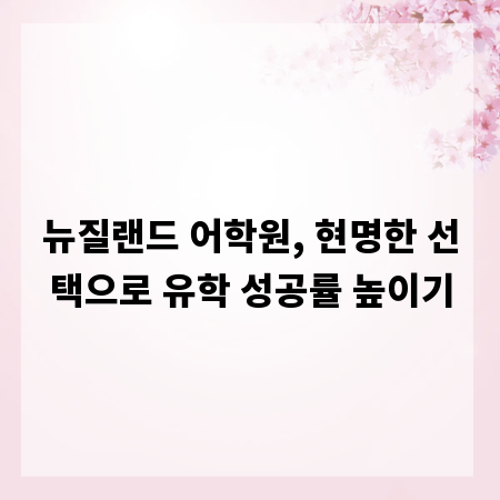 뉴질랜드 어학원, 현명한 선택으로 유학 성공률 높이기