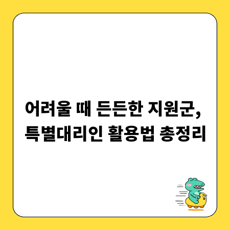 어려울 때 든든한 지원군, 특별대리인 활용법 총정리
