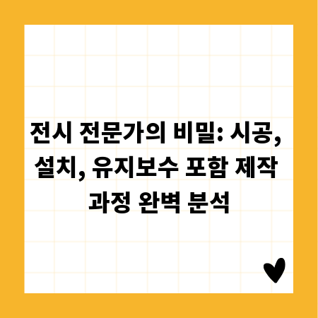 전시 전문가의 비밀: 시공, 설치, 유지보수 포함 제작 과정 완벽 분석