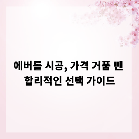 에버롤 시공, 가격 거품 뺀 합리적인 선택 가이드