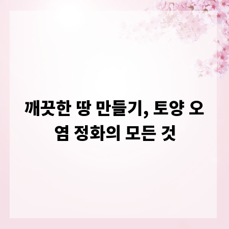 깨끗한 땅 만들기, 토양 오염 정화의 모든 것