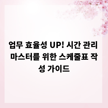 업무 효율성 UP! 시간 관리 마스터를 위한 스케줄표 작성 가이드