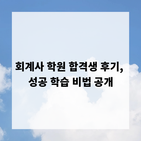 회계사 학원 합격생 후기, 성공 학습 비법 공개