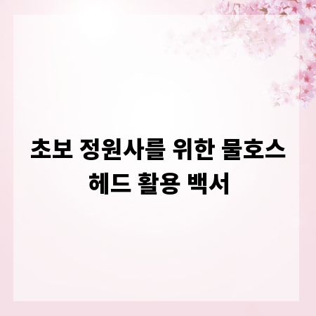 초보 정원사를 위한 물호스헤드 활용 백서
