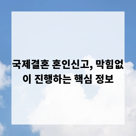 국제결혼 혼인신고, 막힘없이 진행하는 핵심 정보
