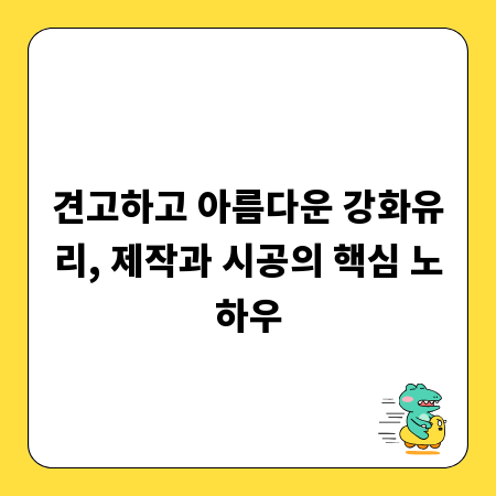 견고하고 아름다운 강화유리, 제작과 시공의 핵심 노하우