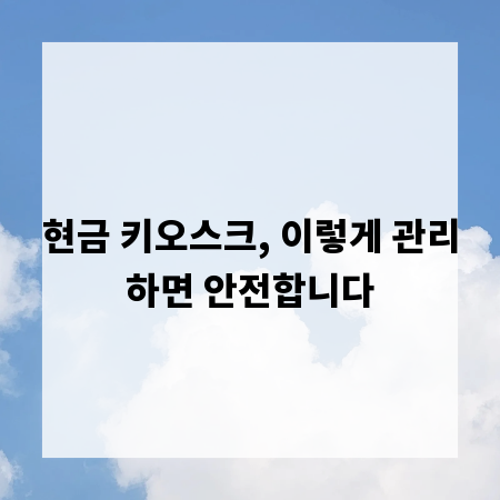 현금 키오스크, 이렇게 관리하면 안전합니다
