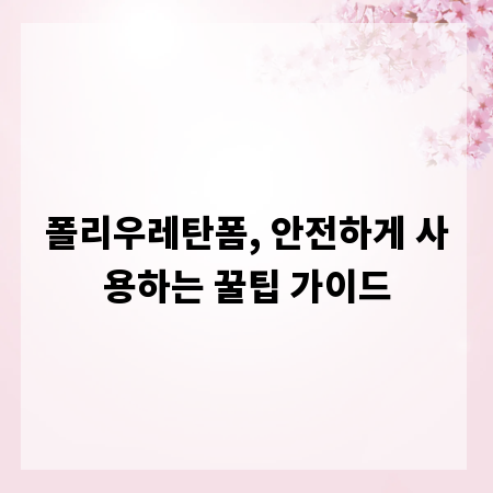 폴리우레탄폼, 안전하게 사용하는 꿀팁 가이드