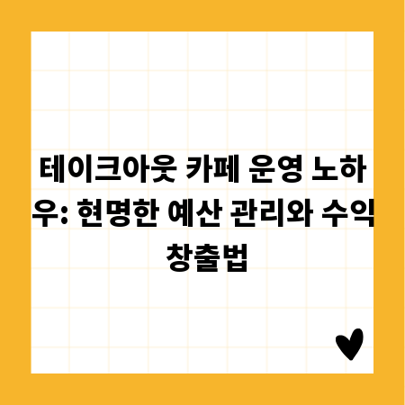 테이크아웃 카페 운영 노하우: 현명한 예산 관리와 수익 창출법