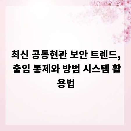 최신 공동현관 보안 트렌드, 출입 통제와 방범 시스템 활용법